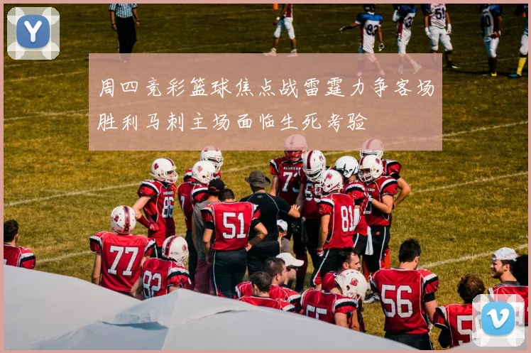 周四竞彩篮球焦点战雷霆力争客场胜利马刺主场面临生死考验