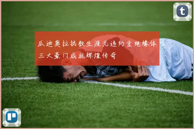 瓜迪奥拉执教生涯无违约金绝缘体三大豪门成就辉煌传奇