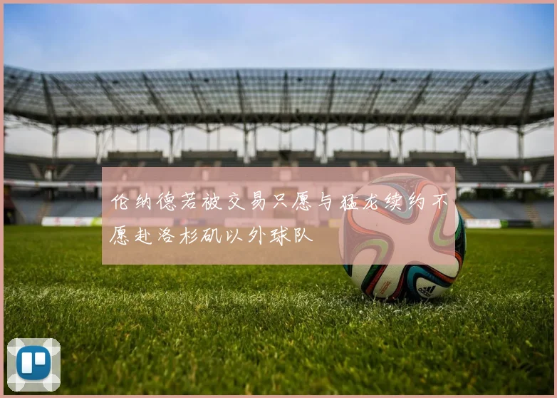 伦纳德若被交易只愿与猛龙续约不愿赴洛杉矶以外球队