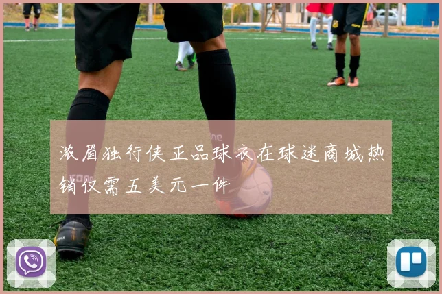 浓眉独行侠正品球衣在球迷商城热销仅需五美元一件