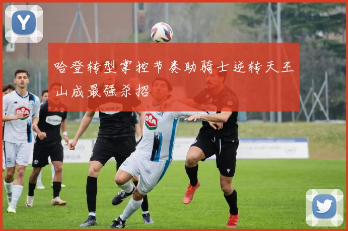 哈登转型掌控节奏助骑士逆转天王山成最强杀招