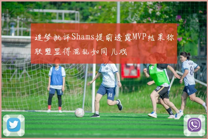 追梦批评Shams提前透露MVP结果称联盟显得混乱如同儿戏